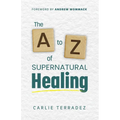The A to Z of Supernatural Healing: 26 Simple Truths to Receive and Walk in Your Healing