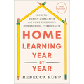 Home Learning Year by Year, Third Edition: How to Design a Creative and Comprehensive Homeschool Curriculum