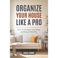 Organize Your House Like A Pro: How To Declutter Your Home and Keep it That Way