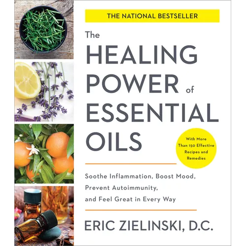 The Healing Power of Essential Oils: Soothe Inflammation, Boost Mood, Prevent Autoimmunity, and Feel Great in Every Way