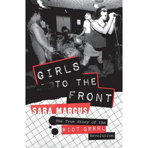 Girls to the Front: The True Story of the Riot Grrrl Revolution