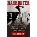 Manhunter: A Novel Based on the Life and Times of Frank Hamer, Texas Ranger