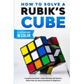 How To Solve A Rubik's Cube: Complete the Rubik's Cube with Easy and Quick to Follow Step-by-Step Instructions for Beginners