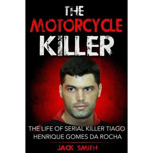 The Motorcycle Killer: The Life of Serial Killer Tiago Henrique Gomes de Rocha