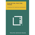 For Better, Not For Worse: A Manual Of Christian Matrimony
