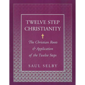 Twelve Step Christianity: The Christian Roots & Application of the Twelve Steps