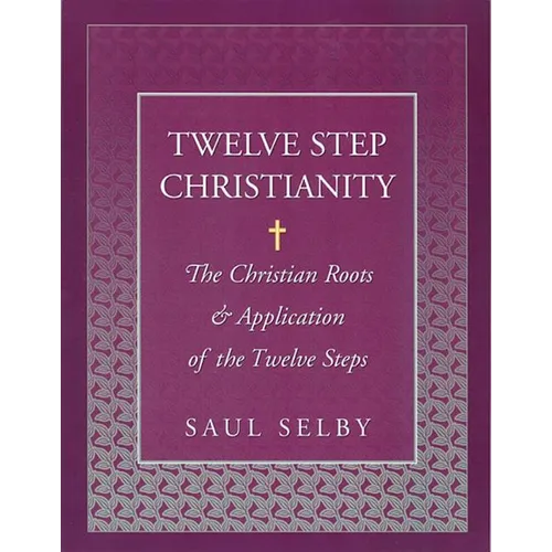 Twelve Step Christianity: The Christian Roots & Application of the Twelve Steps