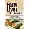 Fatty Liver Disease: The Ultimate Guide for Understanding the Fatty Liver Diet And What You Need to Know