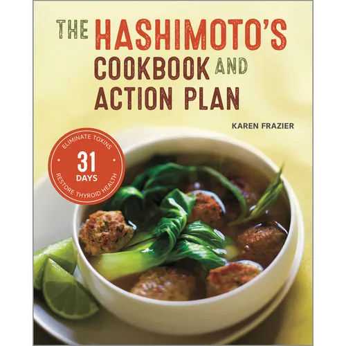 The Hashimoto's Cookbook and Action Plan: 31 Days to Eliminate Toxins and Restore Thyroid Health Through Diet