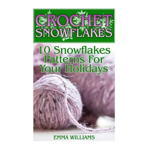 Crochet Snowflakes: 10 Snowflakes Patterns For Your Holidays: (Crochet Patterns, Crochet Stitches)