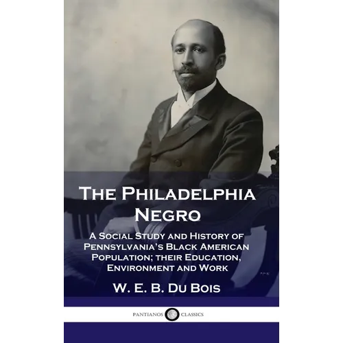 Philadelphia Negro: A Social Study and History of Pennsylvania's Black American Population; their Education, Environment and Work