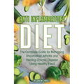 Anti-Inflammatory Diet: The Complete Guide for Managing Rheumatoid Arthritis and Healing Chronic Disease Using Healthy Food