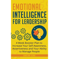 Emotional Intelligence for Leadership: 4 Week Booster Plan to Increase Your Self-Awareness, Assertiveness and Your Ability to Manage People at Work