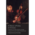 A History of Violins in Germany - A Selection of Classic Articles on Violin Design and German Luthiers (Violin Series)