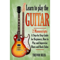 Learn to Play the Guitar: 2 Manuscripts: A step-by-step Guide for Beginners, How to Play and Improvise Blues and Rock Solos