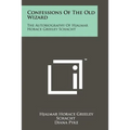 Confessions Of The Old Wizard: The Autobiography Of Hjalmar Horace Greeley Schacht