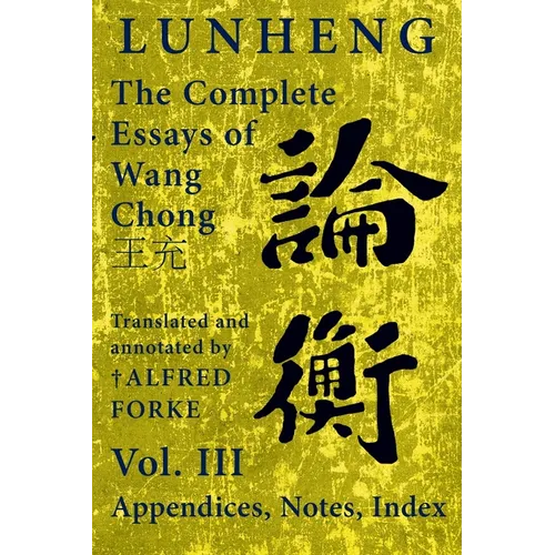 Lunheng 論衡 The Complete Essays of Wang Chong 王充, Vol. III, Appendices, Notes, Index: Translated and Annotated by + Alfred