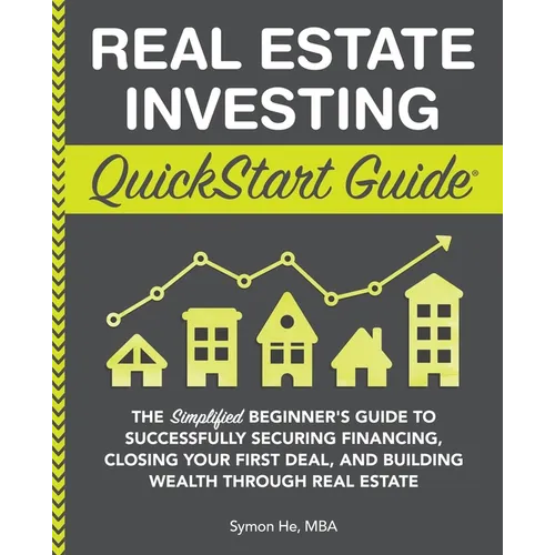Real Estate Investing QuickStart Guide: The Simplified Beginner's Guide to Successfully Securing Financing, Closing Your First Deal, and Building Weal