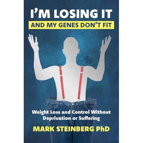 I'm Losing It -And My Genes Don't Fit: Weight Loss and Control Without Deprivation or Suffering