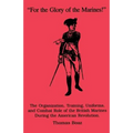 For the Glory of the Marines!: The Organization, Training, Uniforms, and Combat Role of the British Marines During the American Revolution