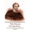 Philip Massinger - The Virgin Martyr: "Death hath a thousand doors to let out life: I shall find one."