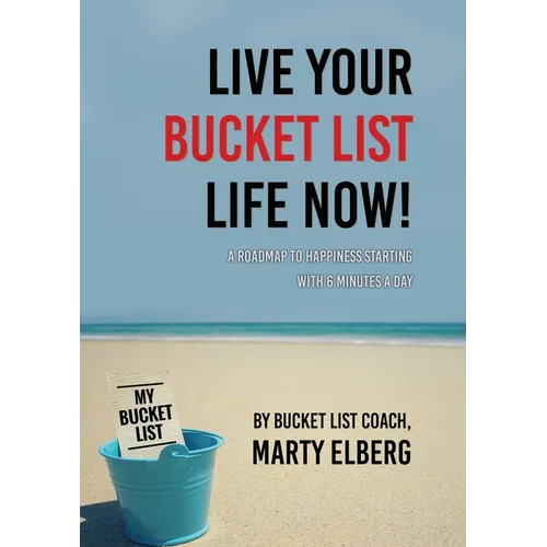 Live Your Bucket List Life Now: A Roadmap to Happiness Starting with 6 Minutes a Day