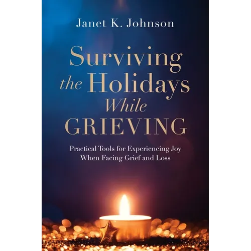 Surviving the Holidays While Grieving: Practical Tools for Experiencing Joy When Facing Grief and Loss