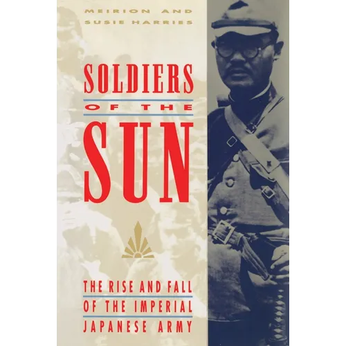 Soldiers of the Sun: The Rise and Fall of the Imperial Japanese Army