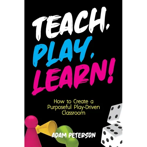 Teach, Play, Learn!: How to Create a Purposeful Play-Driven Classroom