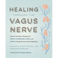 Healing Through the Vagus Nerve: Improve Your Body's Response to Anxiety, Depression, Stress, and Trauma Through Nervous System Regulation