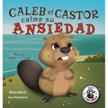 Caleb el Castor calma su ansiedad: Brave the Beaver Has the Worry Warts (Spanish Edition)