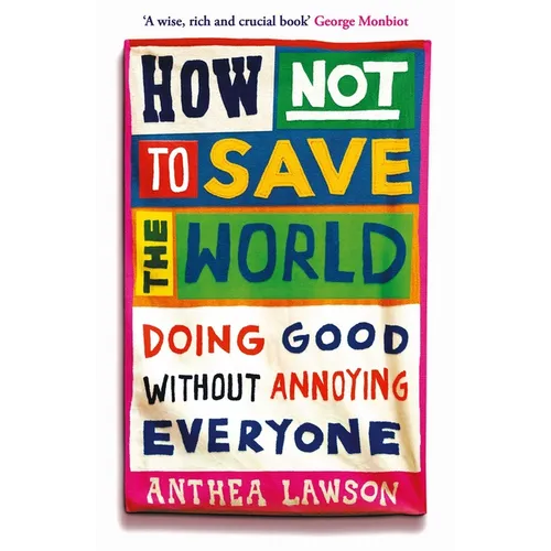 How Not to Save the World: Doing Good Without Annoying Everyone