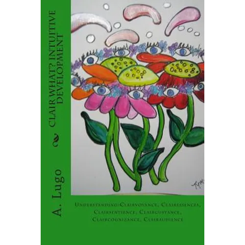 Clair What? Intuitive Development: Understanding: Clairvoyance, Clairessences, Clairsentience, Clairgustance, Claircognizance, Clairaudience