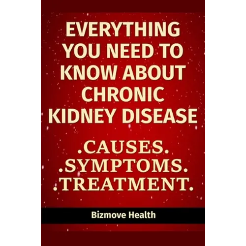 Everything you need to know about Chronic Kidney Disease: Causes, Symptoms, Treatment