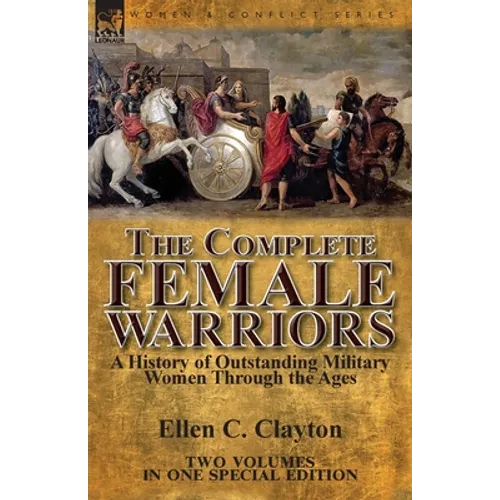 The Complete Female Warriors: a History of Outstanding Military Women Through the Ages