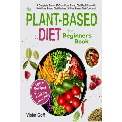 Plant Based Diet for Beginners Book: : A Complete Guide: 30-Days Plant Based Diet Meal Plan with 100 Plant Based Diet Recipes (A Plant Based Diet Cook
