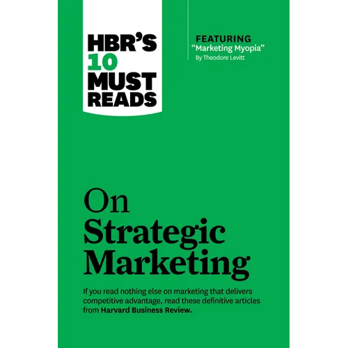 Hbr's 10 Must Reads on Strategic Marketing (with Featured Article Marketing Myopia, by Theodore Levitt)