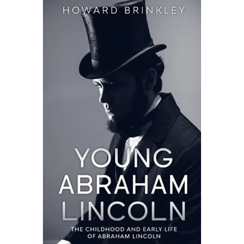 Young Abraham Lincoln: The Childhood and Early Life of Abraham Lincoln