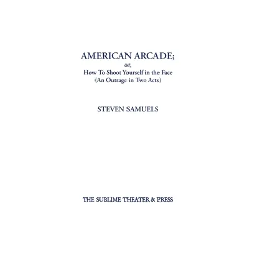American Arcade; or, How To Shoot Yourself in the Face: (An Outrage in Two Acts)
