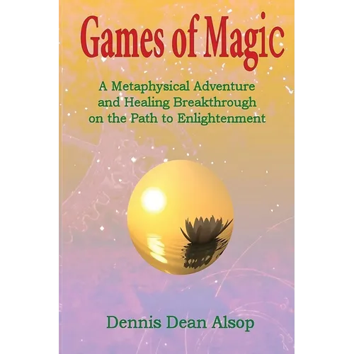 Games of Magic: A Metaphysical Adventure and Healing Breakthrough on the Path to Enlightenment