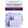 Soap Making for Beginners: How to Make Homemade Soap Bars for Beginners (Different Types of Soap Making With Pictures Illustrations)