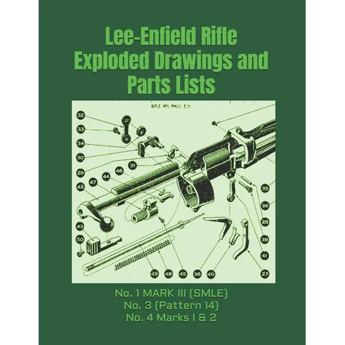Lee-Enfield Rifle Exploded Drawings and Parts Lists: Rifles No. 1 MARK III (SMLE) - No. 3 (Pattern 14) - No. 4 Marks I & 2