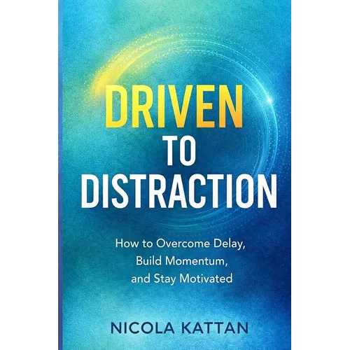 Driven to Distraction: How to Overcome Delay, Build Momentum, and Stay Motivated