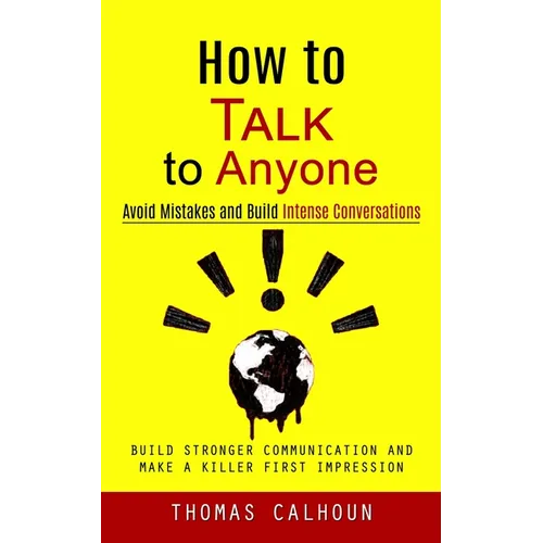 How to Talk to Anyone: Avoid Mistakes and Build Intense Conversations (Build Stronger Communication and Make a Killer First Impression)