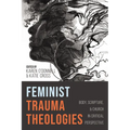Feminist Trauma Theologies: Body, Scripture, and Church in Critical Perspective