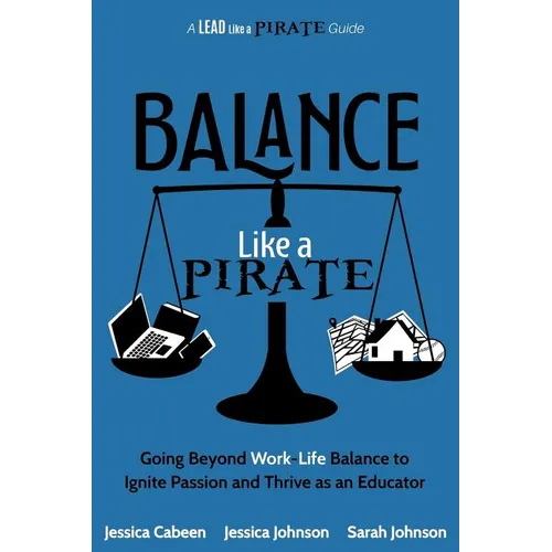 Balance Like a Pirate: Going beyond Work-Life Balance to Ignite Passion and Thrive as an Educator