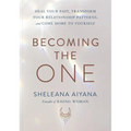 Becoming the One: Heal Your Past, Transform Your Relationship Patterns, and Come Home to Yourself