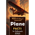 400+ Thrilling & Unbelievable Airplane Facts for Enthusiasts: Dive into Legendary Aviators, Aerial Feats, Innovative Technology & Much More! (The Ulti