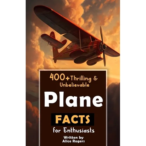 400+ Thrilling & Unbelievable Airplane Facts for Enthusiasts: Dive into Legendary Aviators, Aerial Feats, Innovative Technology & Much More! (The Ulti