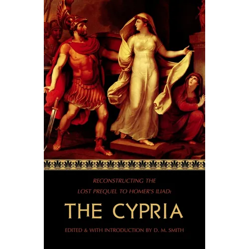 The Cypria: Reconstructing the Lost Prequel to Homer's Iliad